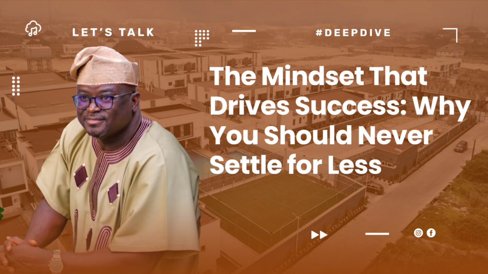Dr. Wole Kajola – The Mindset That Drives Success: Why You Should Never Settle for Less