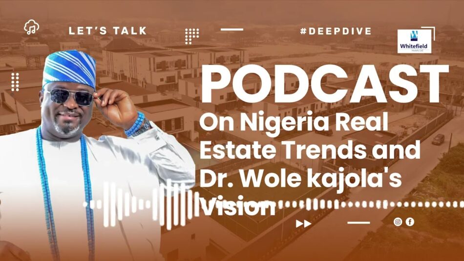 Dr Wole Kajola’s Vision and Nigeria Real Estate Trends – Podcast